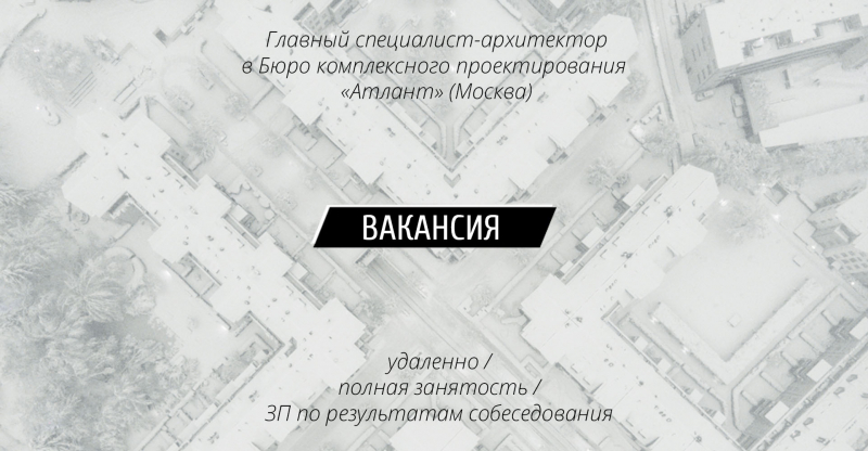 Вакансия: Главный специалист-архитектор в Бюро комплексного проектирования «Атлант» (Москва)